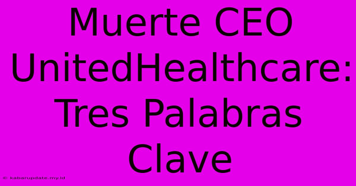 Muerte CEO UnitedHealthcare: Tres Palabras Clave