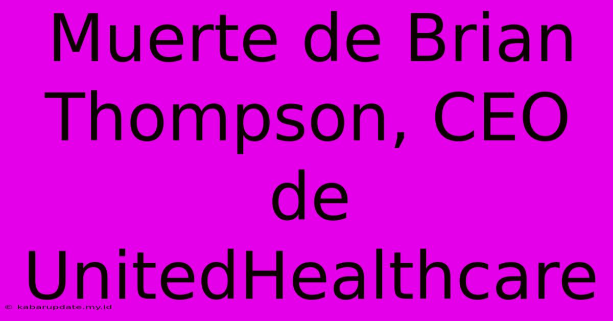 Muerte De Brian Thompson, CEO De UnitedHealthcare