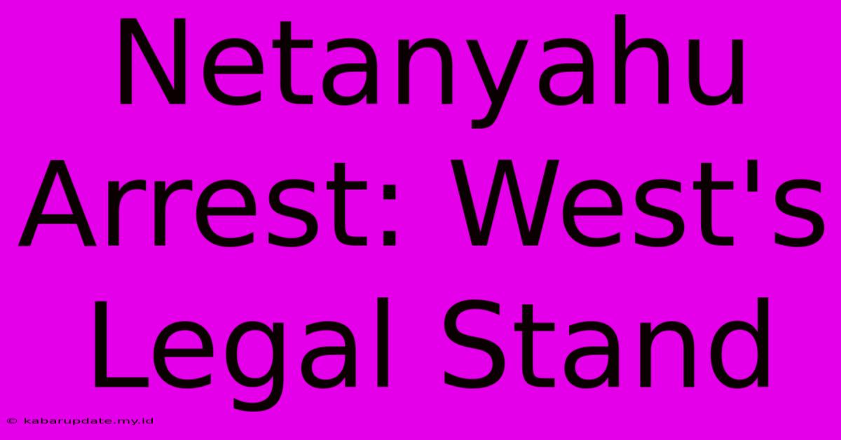 Netanyahu Arrest: West's Legal Stand