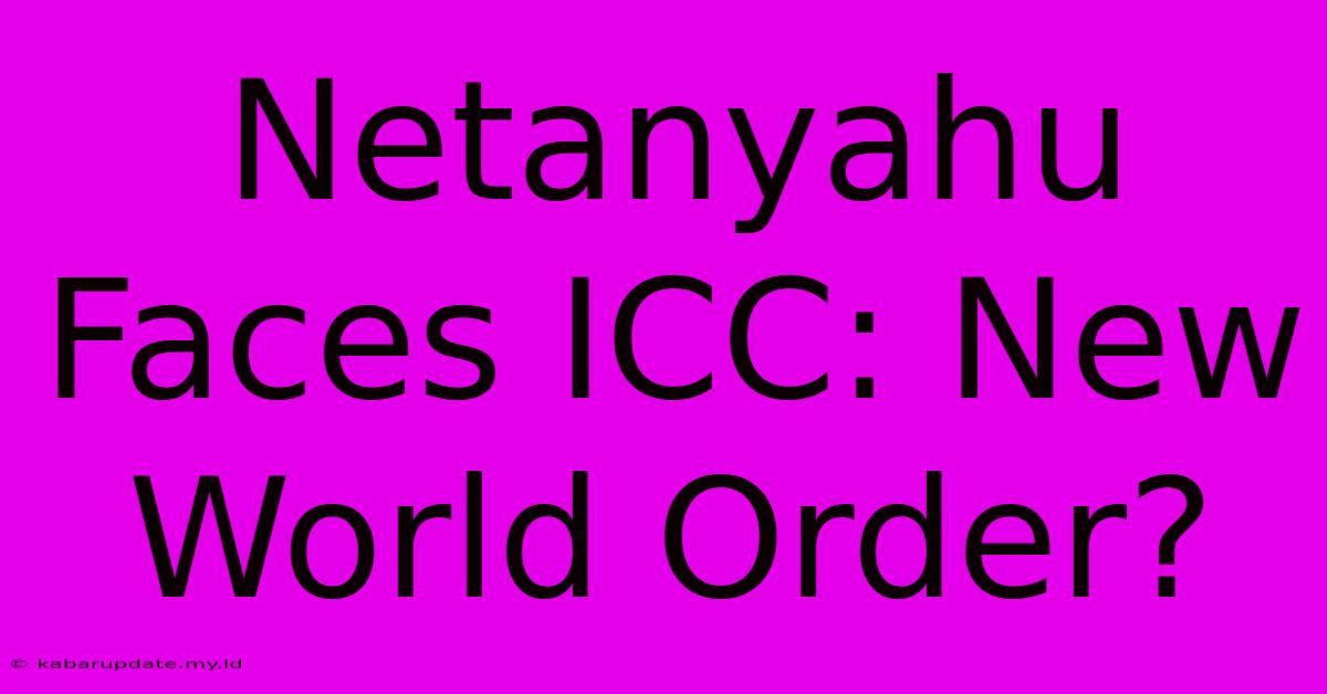 Netanyahu Faces ICC: New World Order?