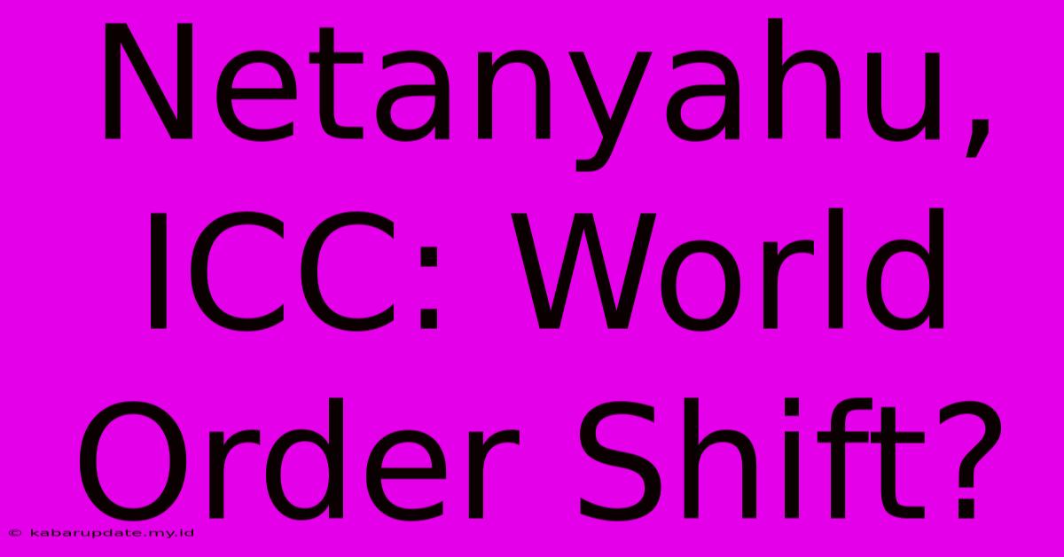 Netanyahu, ICC: World Order Shift?