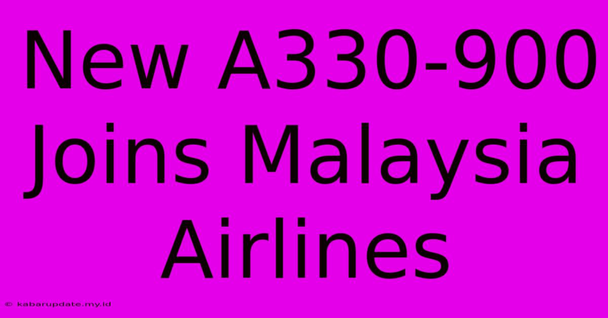 New A330-900 Joins Malaysia Airlines