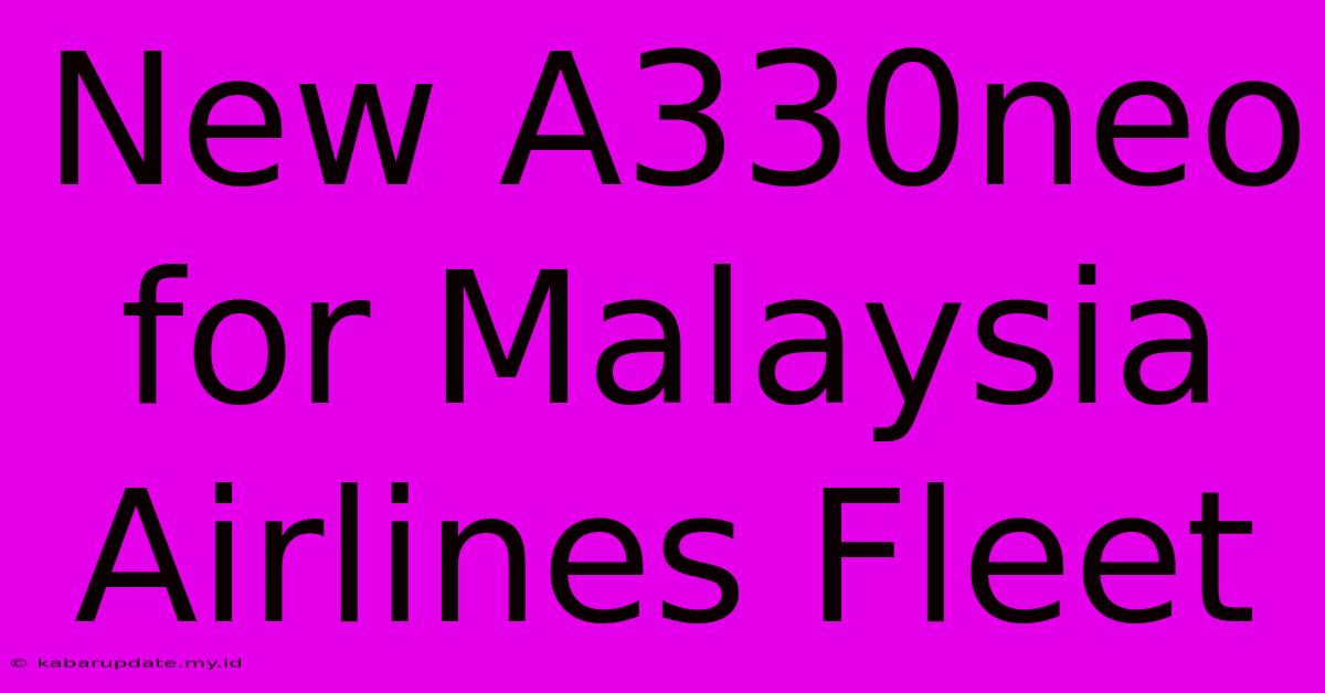 New A330neo For Malaysia Airlines Fleet