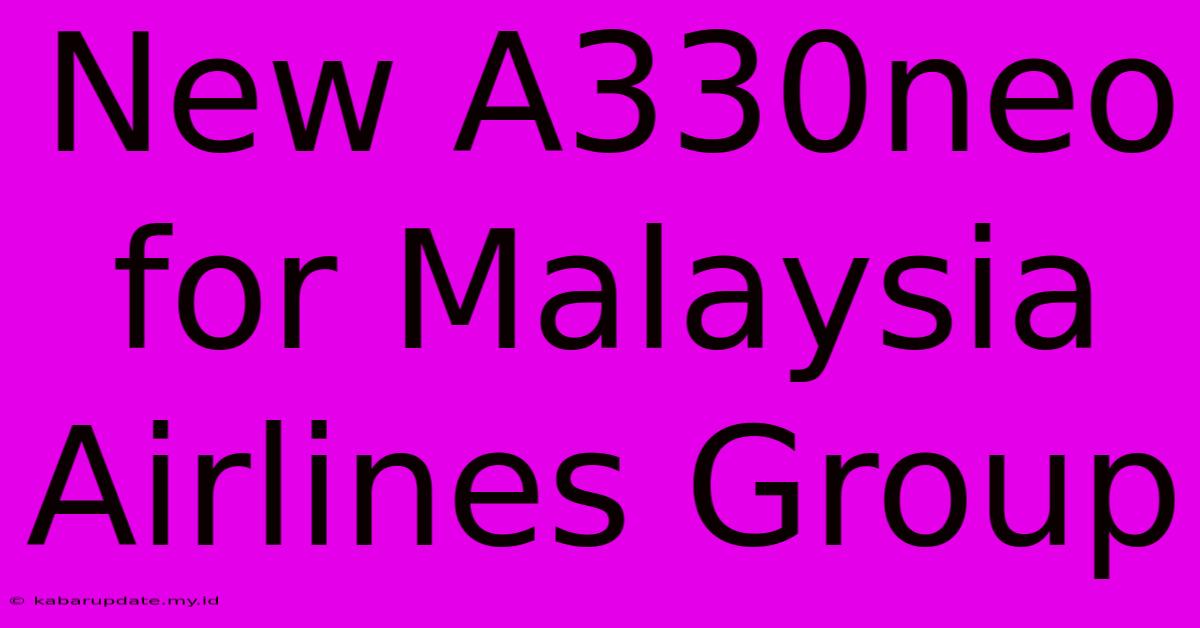 New A330neo For Malaysia Airlines Group