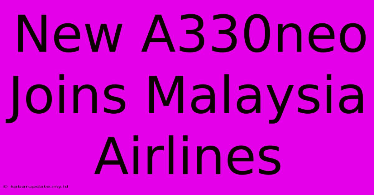 New A330neo Joins Malaysia Airlines