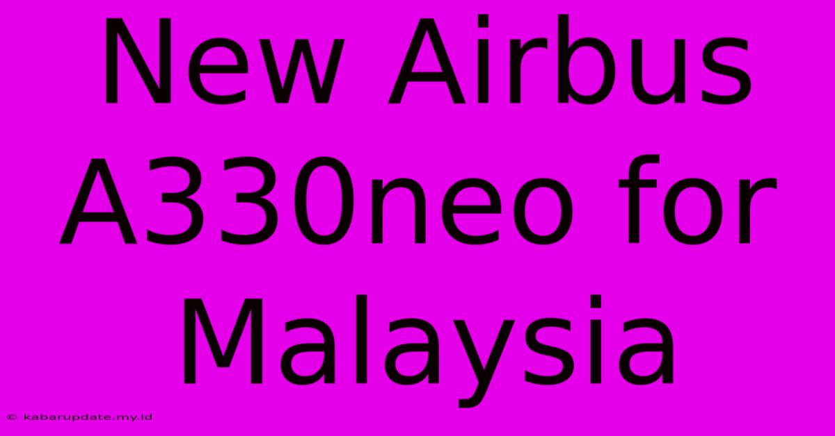 New Airbus A330neo For Malaysia