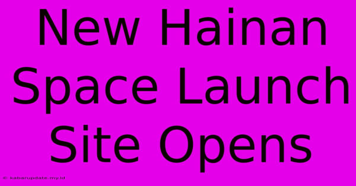 New Hainan Space Launch Site Opens