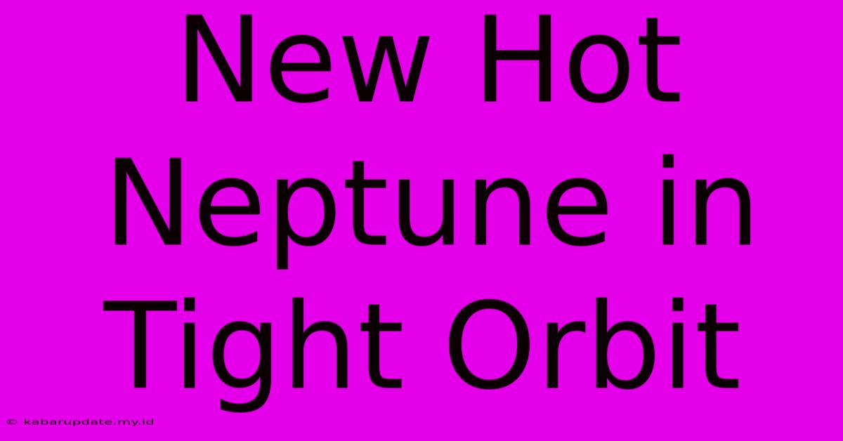 New Hot Neptune In Tight Orbit