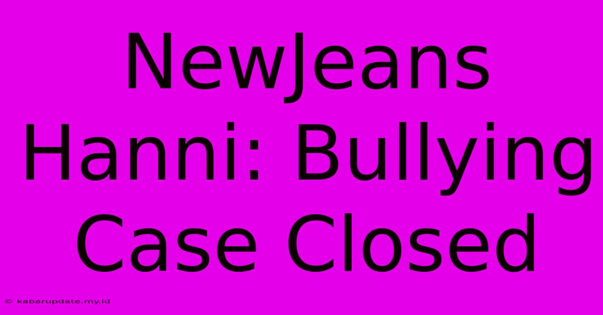 NewJeans Hanni: Bullying Case Closed