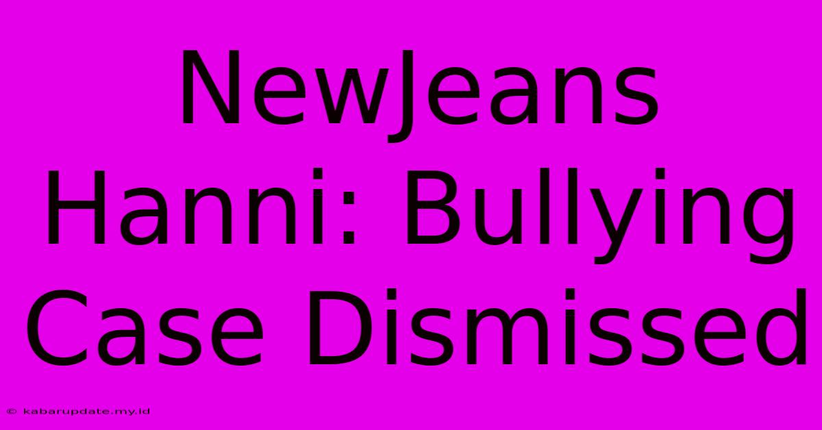 NewJeans Hanni: Bullying Case Dismissed