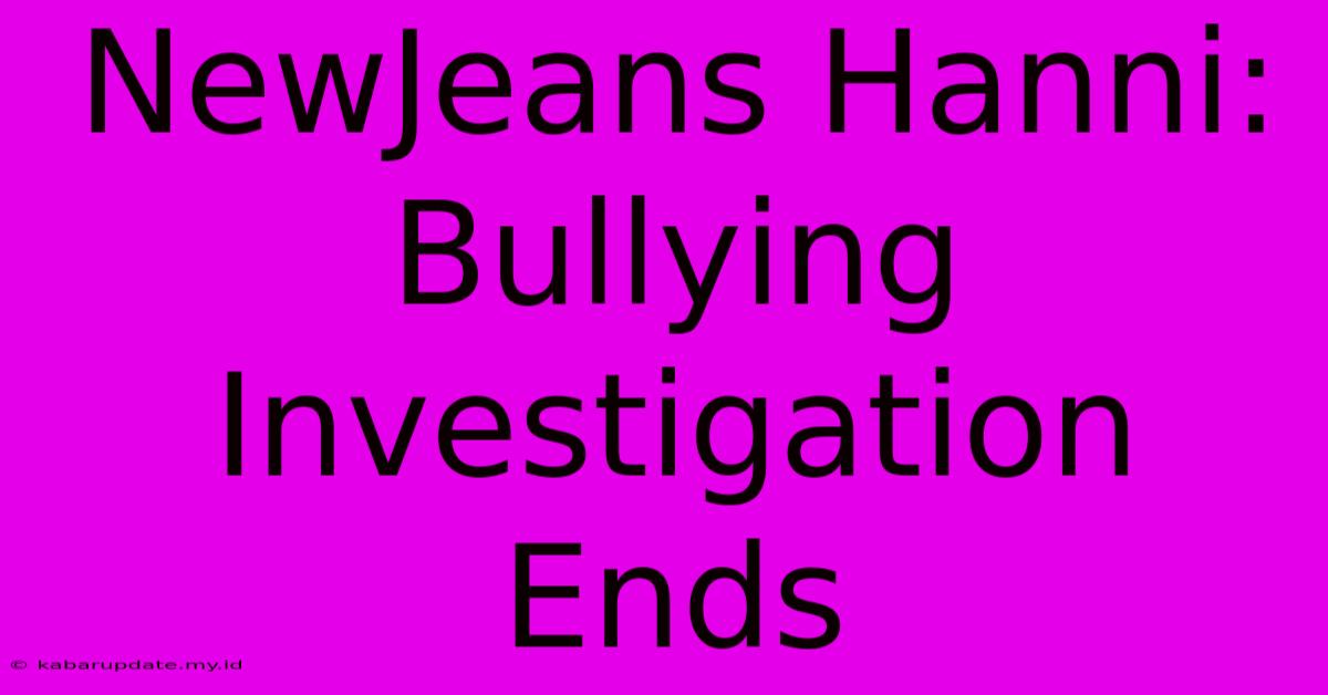 NewJeans Hanni: Bullying Investigation Ends