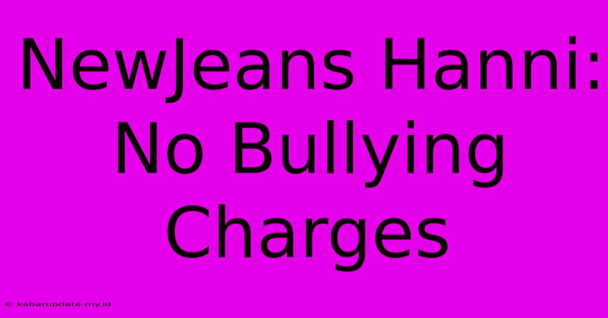 NewJeans Hanni: No Bullying Charges