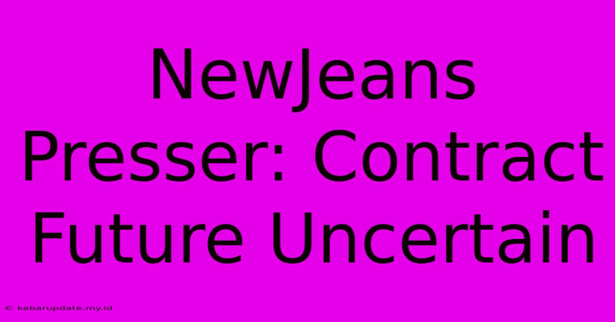 NewJeans Presser: Contract Future Uncertain