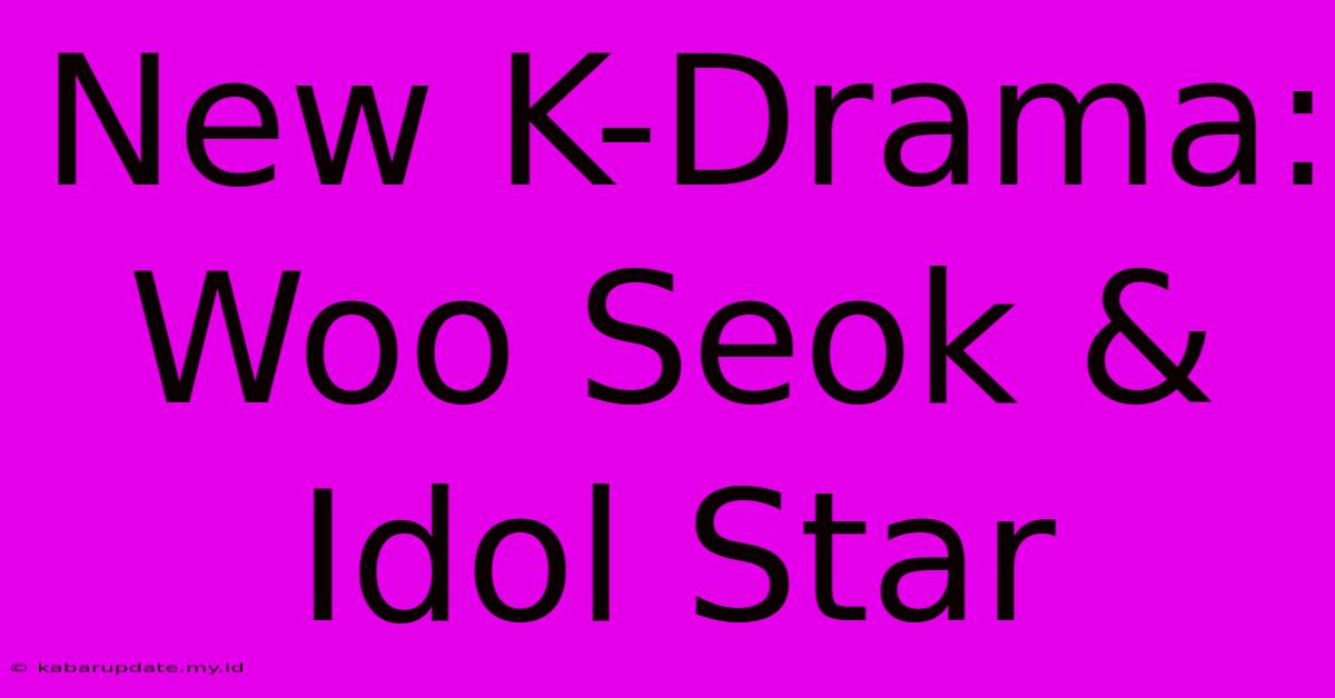 New K-Drama: Woo Seok & Idol Star