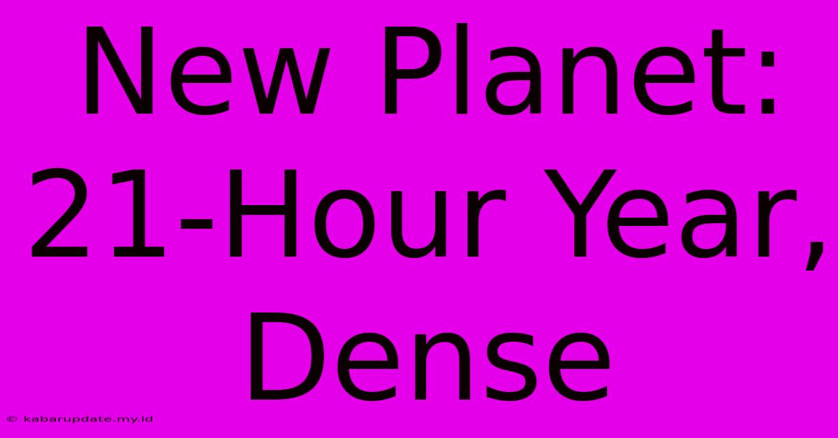 New Planet: 21-Hour Year, Dense