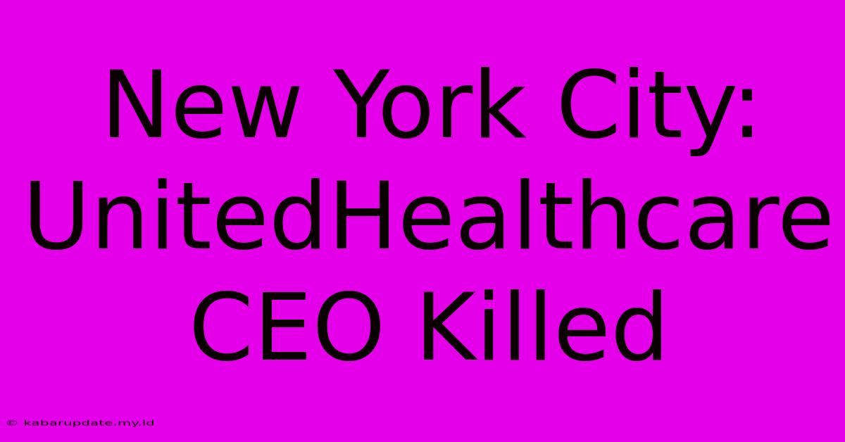 New York City: UnitedHealthcare CEO Killed