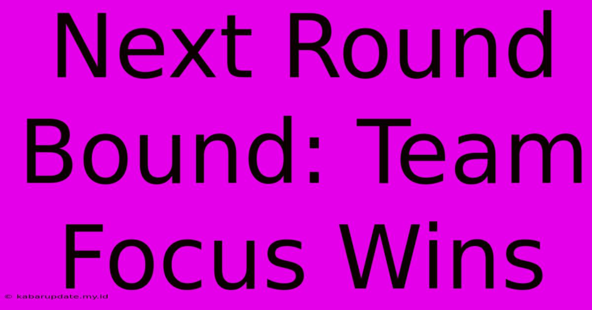 Next Round Bound: Team Focus Wins