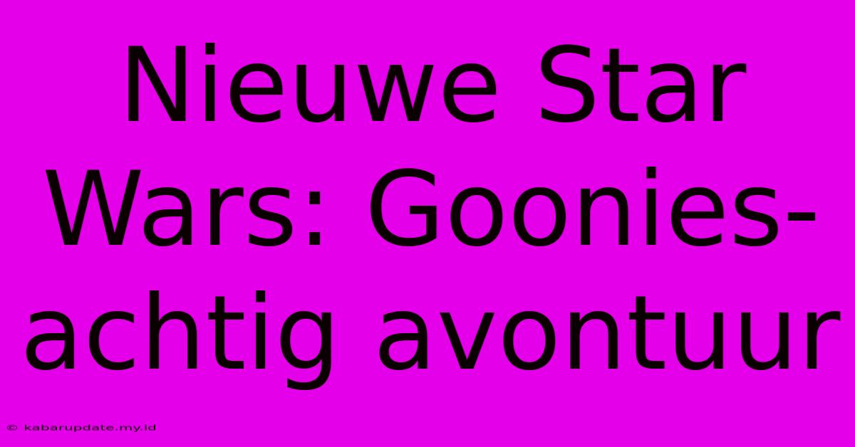 Nieuwe Star Wars: Goonies-achtig Avontuur