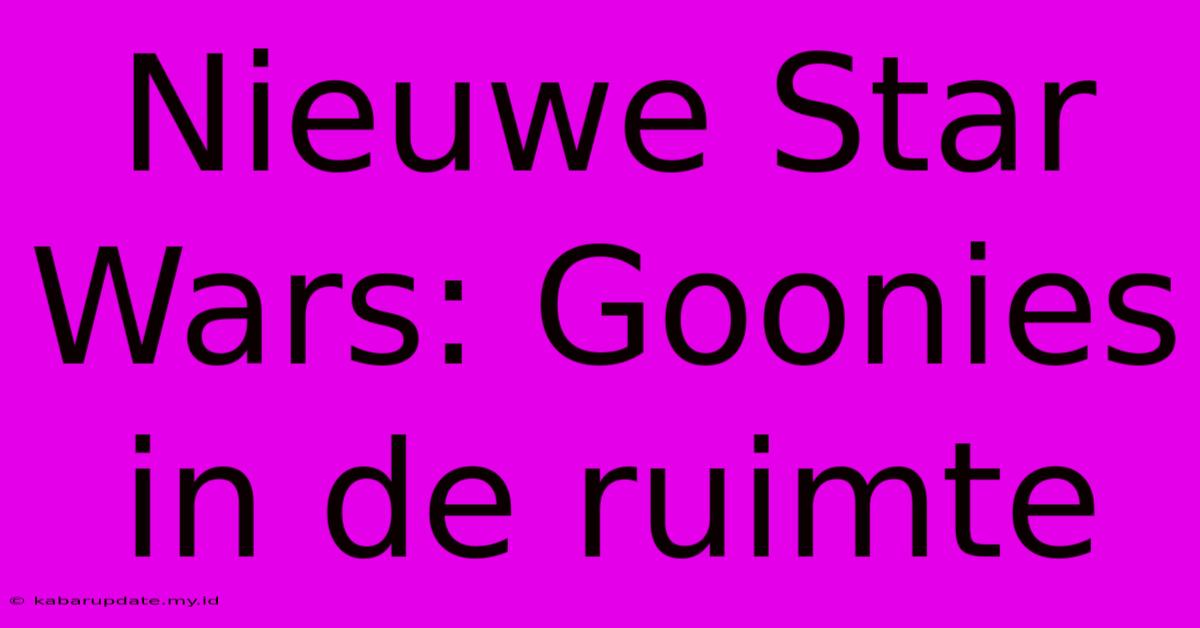 Nieuwe Star Wars: Goonies In De Ruimte