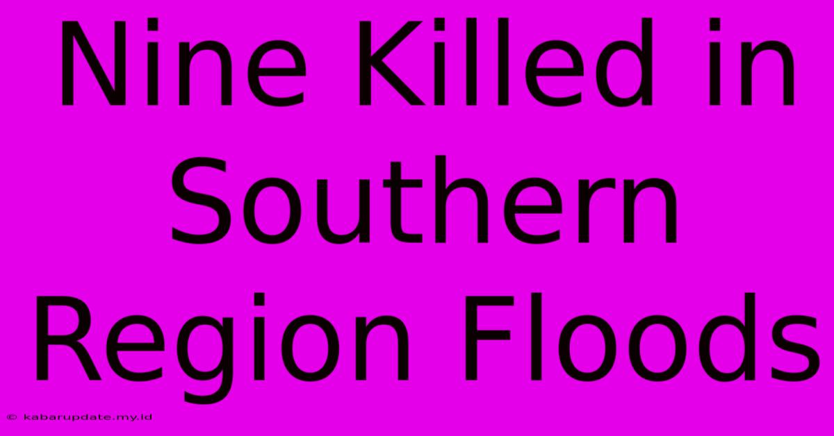 Nine Killed In Southern Region Floods