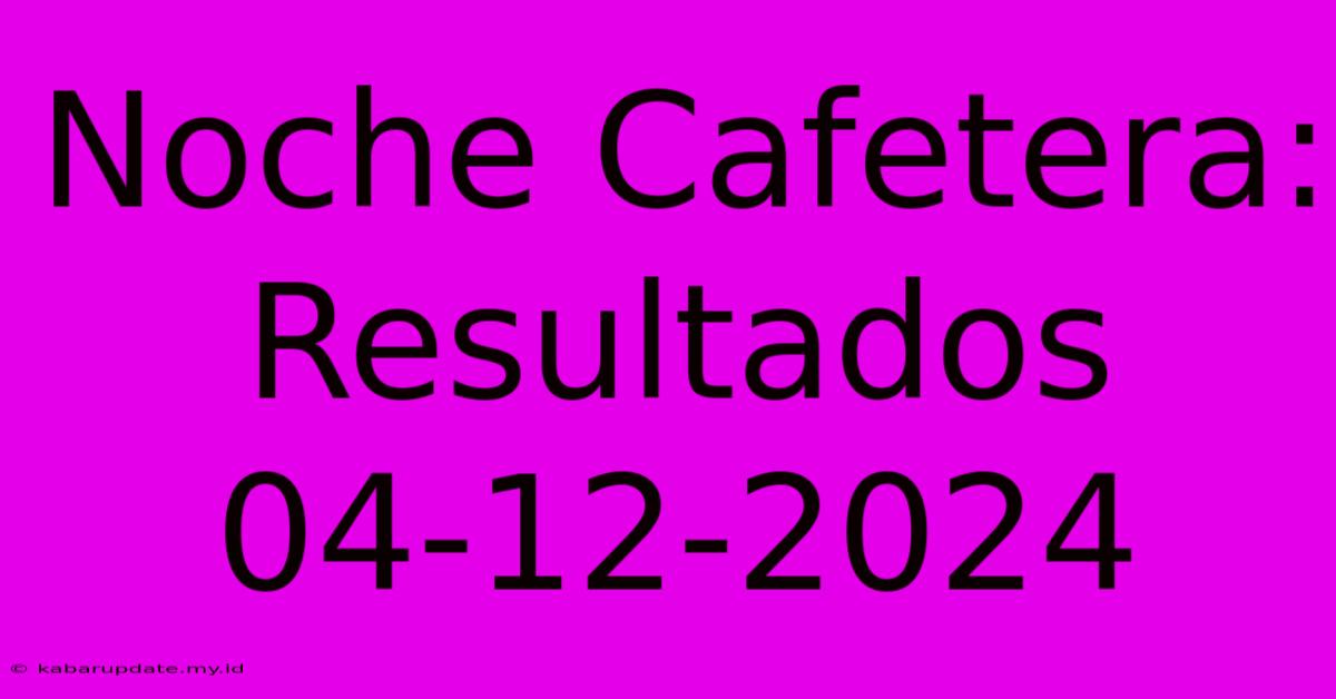 Noche Cafetera: Resultados 04-12-2024