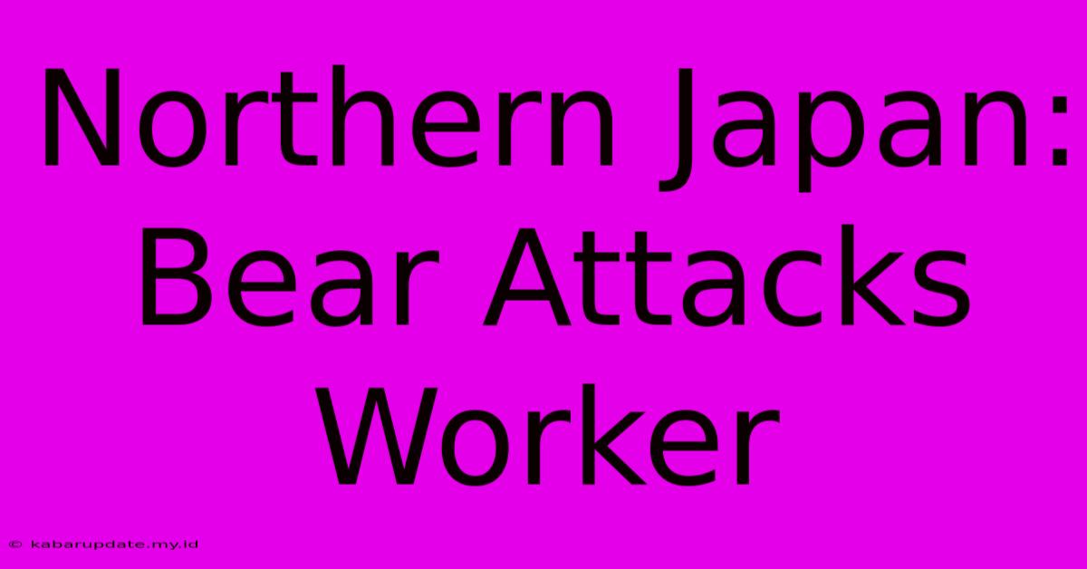 Northern Japan: Bear Attacks Worker