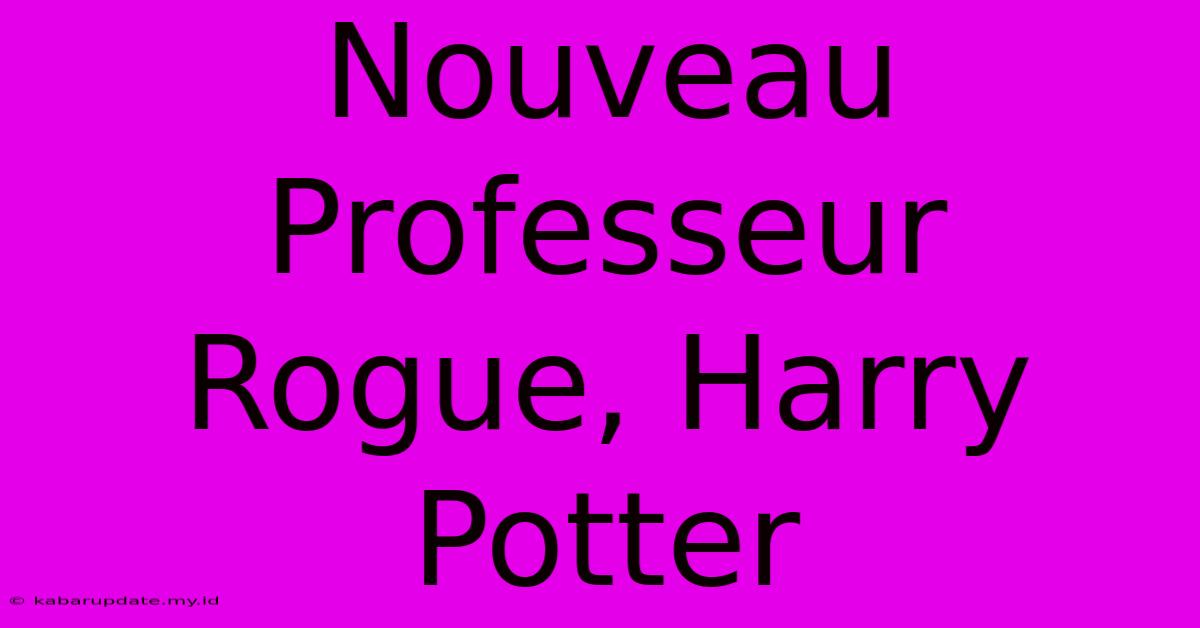 Nouveau Professeur Rogue, Harry Potter