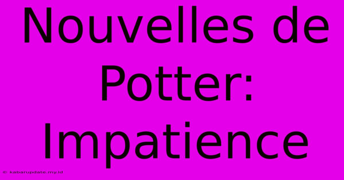 Nouvelles De Potter: Impatience