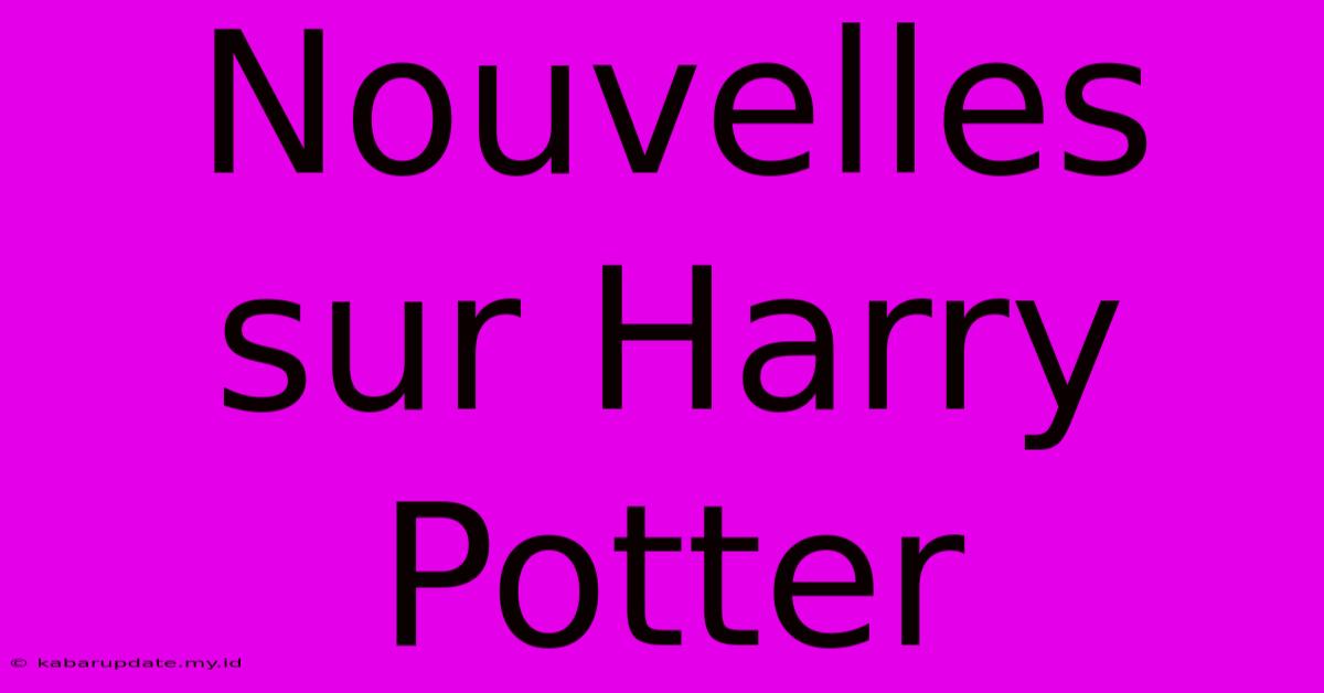 Nouvelles Sur Harry Potter