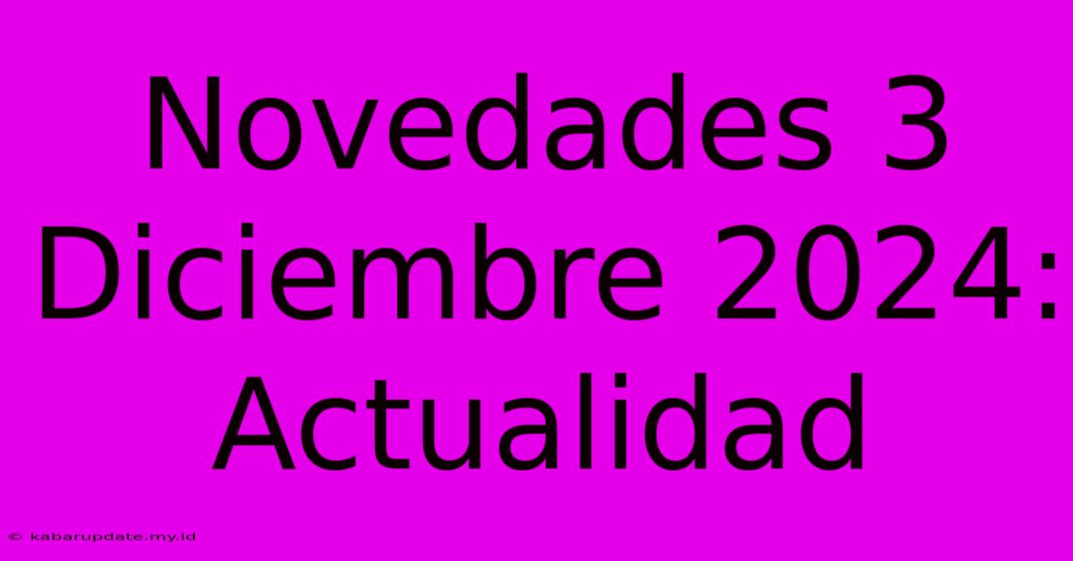 Novedades 3 Diciembre 2024: Actualidad