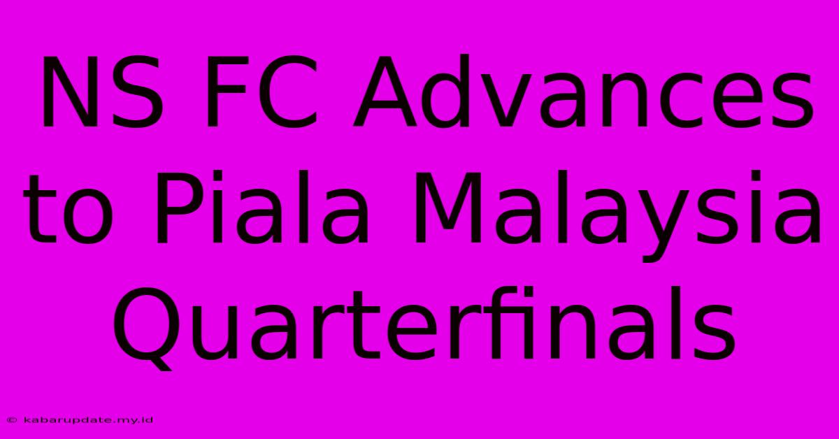 NS FC Advances To Piala Malaysia Quarterfinals