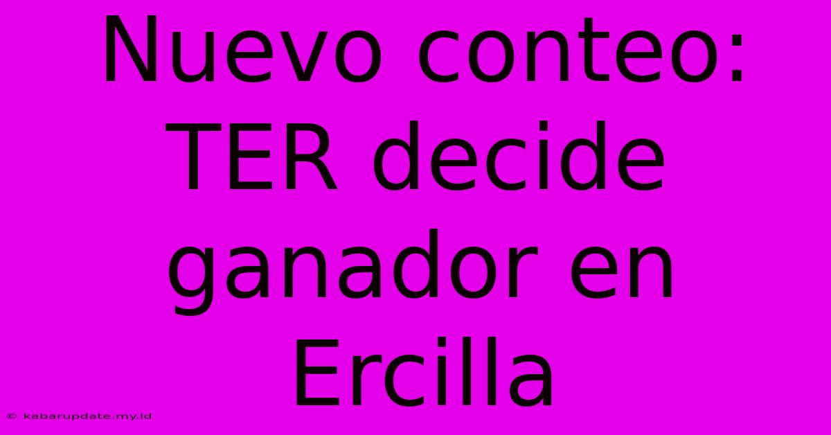 Nuevo Conteo: TER Decide Ganador En Ercilla