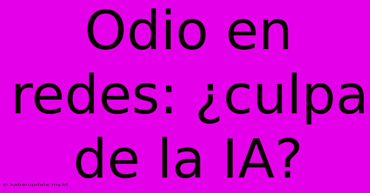 Odio En Redes: ¿culpa De La IA?