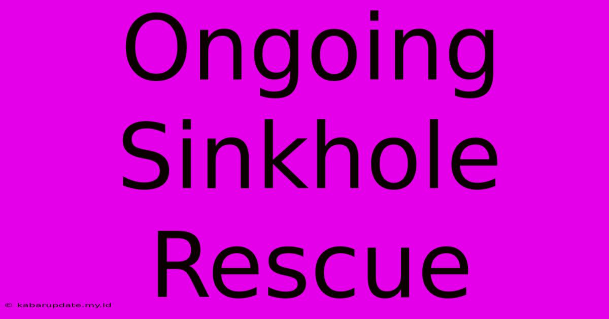 Ongoing Sinkhole Rescue