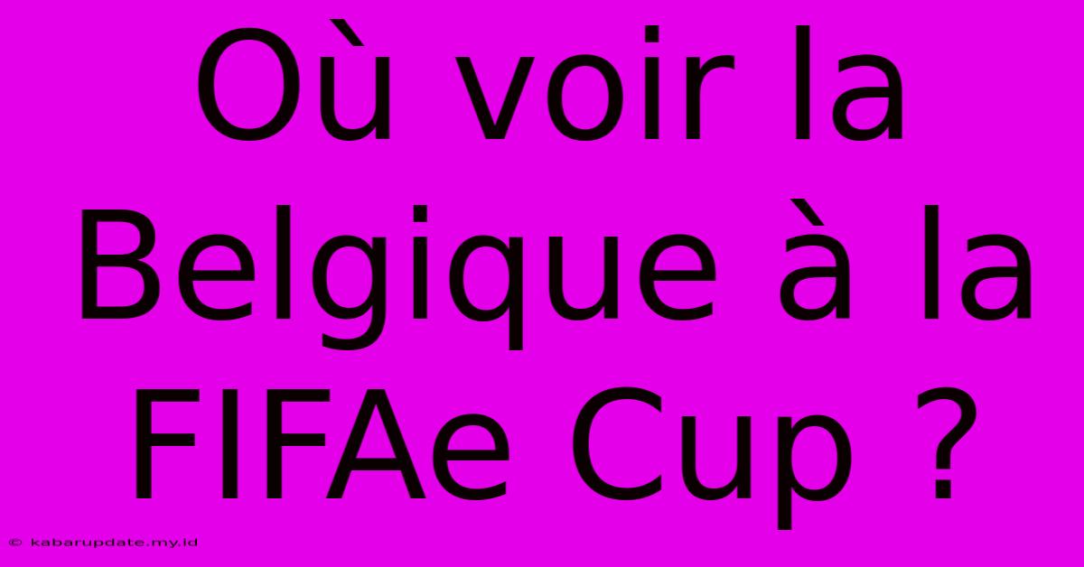 Où Voir La Belgique À La FIFAe Cup ?