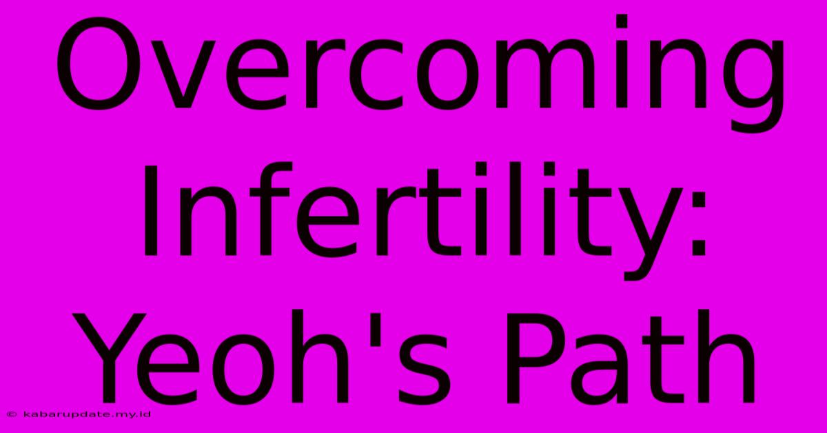 Overcoming Infertility: Yeoh's Path