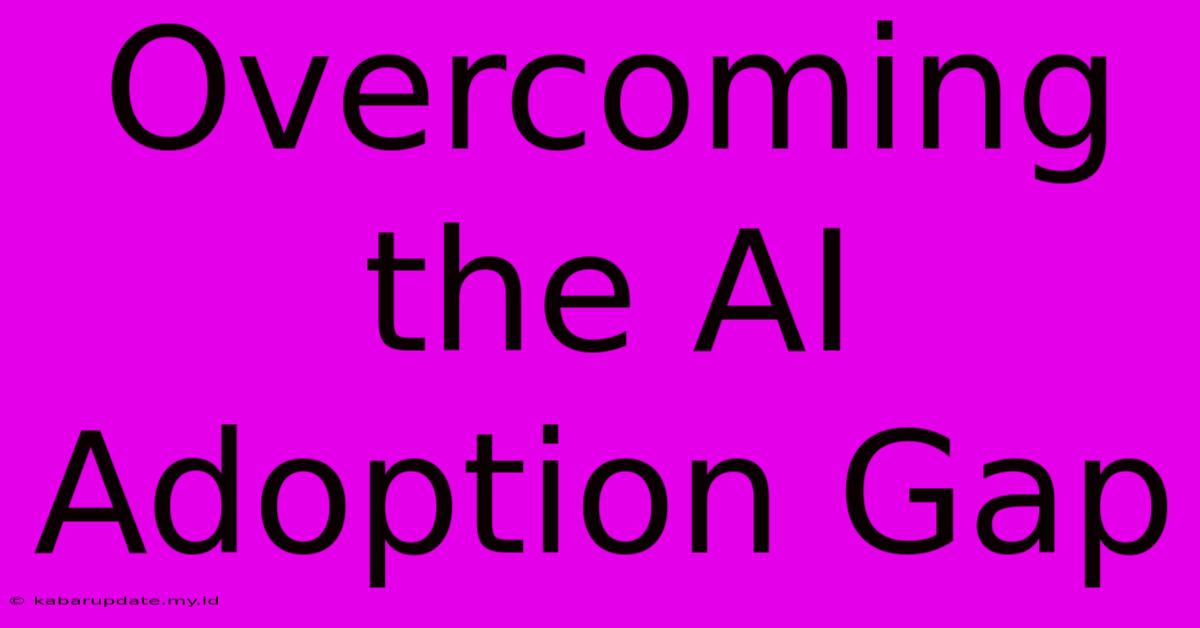 Overcoming The AI Adoption Gap