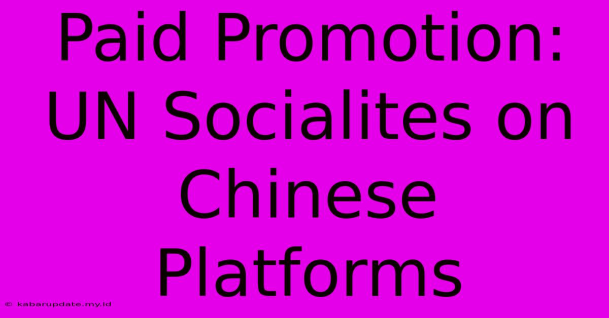 Paid Promotion: UN Socialites On Chinese Platforms