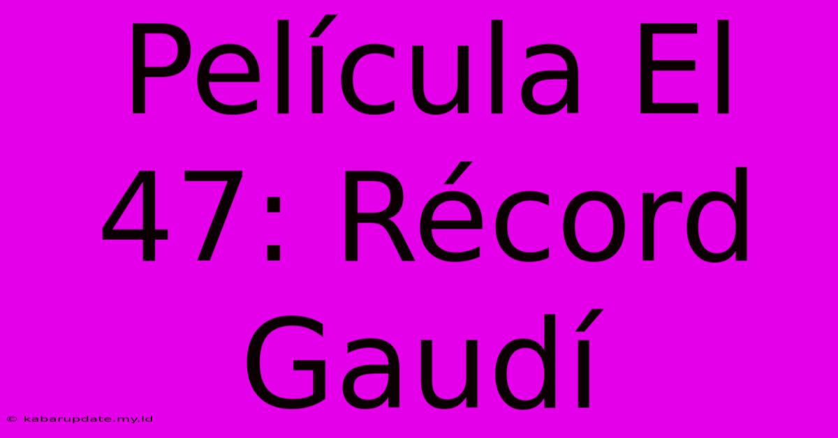 Película El 47: Récord Gaudí