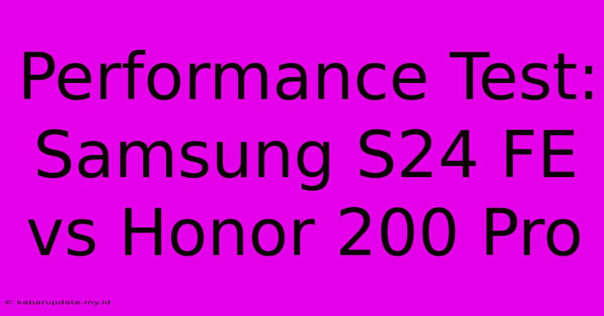 Performance Test: Samsung S24 FE Vs Honor 200 Pro