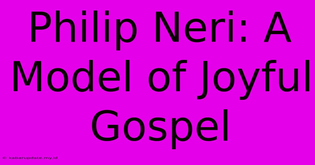 Philip Neri: A Model Of Joyful Gospel