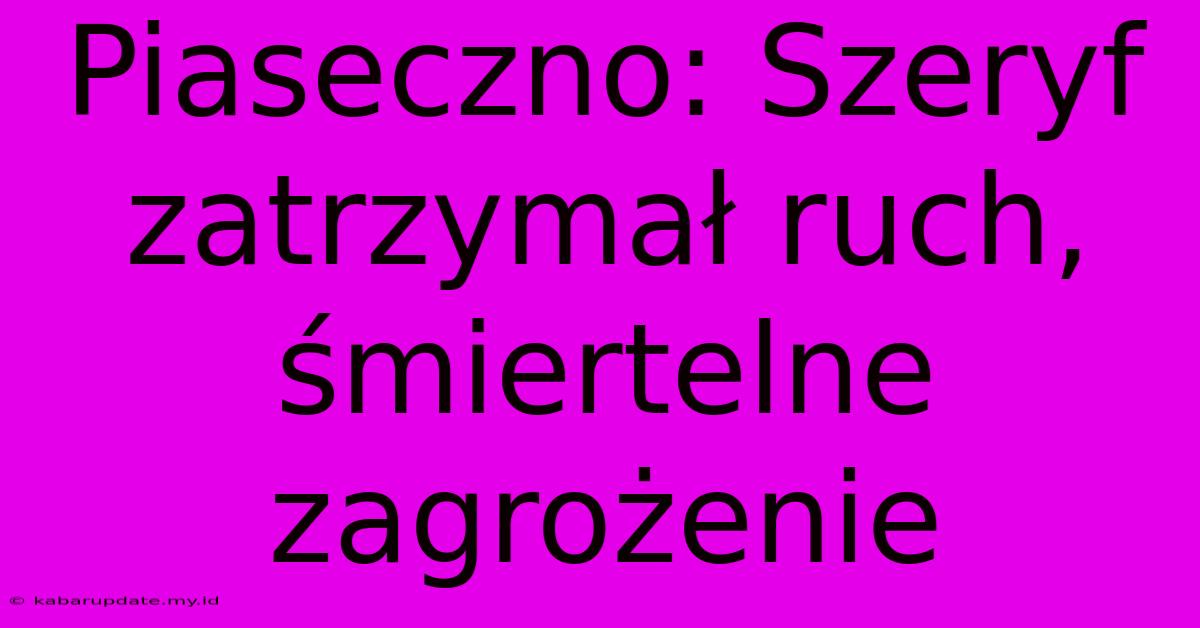 Piaseczno: Szeryf Zatrzymał Ruch, Śmiertelne Zagrożenie