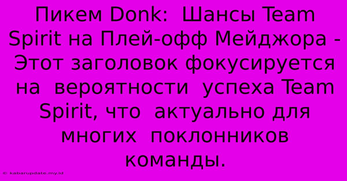 Пикем Donk:  Шансы Team Spirit На Плей-офф Мейджора - Этот Заголовок Фокусируется На  Вероятности  Успеха Team Spirit, Что  Актуально Для  Многих  Поклонников  Команды.