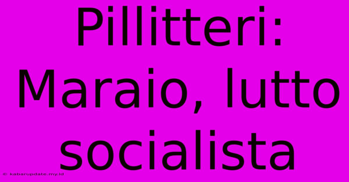 Pillitteri: Maraio, Lutto Socialista