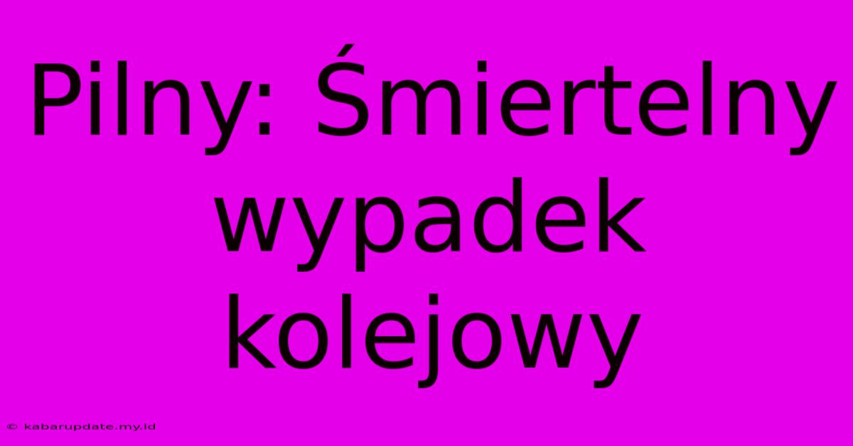 Pilny: Śmiertelny Wypadek Kolejowy