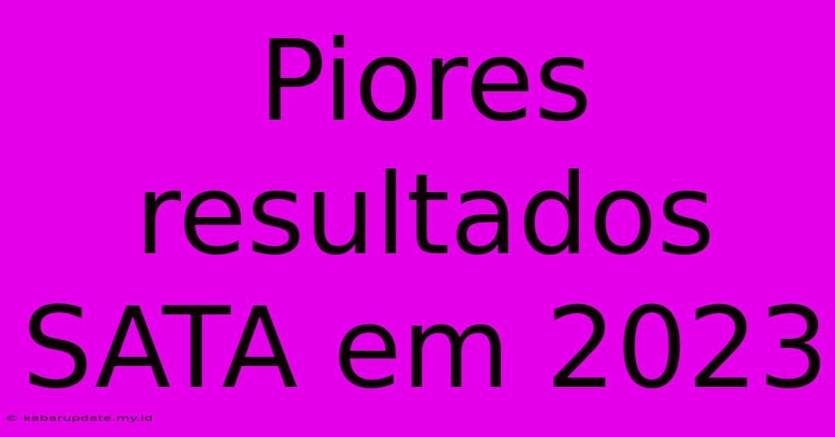 Piores Resultados SATA Em 2023