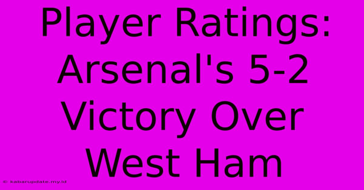 Player Ratings: Arsenal's 5-2 Victory Over West Ham