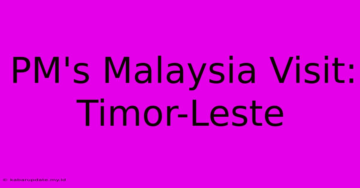 PM's Malaysia Visit: Timor-Leste