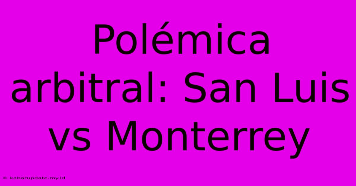 Polémica Arbitral: San Luis Vs Monterrey