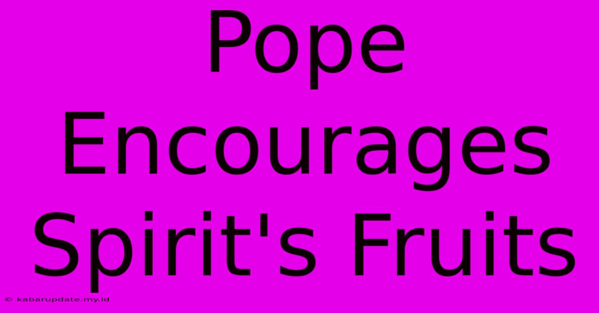 Pope Encourages Spirit's Fruits